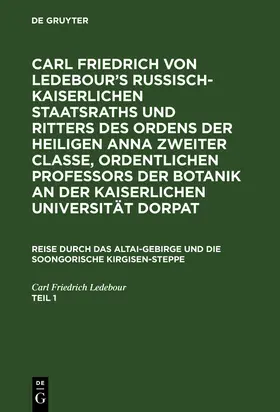 Ledebour |  Carl Friedrich von Ledebour¿s Russisch-Kaiserlichen Staatsraths und Ritters des Ordens der heiligen Anna zweiter Classe, ordentlichen Professors der Botanik an der Kaiserlichen Universität Dorpat. Reise durch das Altai-Gebirge und die soongorische Kirgisen-Steppe. Teil 1 | Buch |  Sack Fachmedien