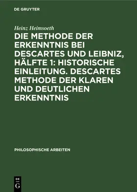 Heimsoeth |  Die Methode der Erkenntnis bei Descartes und Leibniz, Hälfte 1: Historische Einleitung. Descartes Methode der klaren und deutlichen Erkenntnis | Buch |  Sack Fachmedien