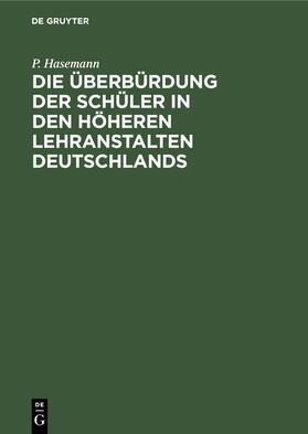 Hasemann |  Die Überbürdung der Schüler in den höheren Lehranstalten Deutschlands | Buch |  Sack Fachmedien