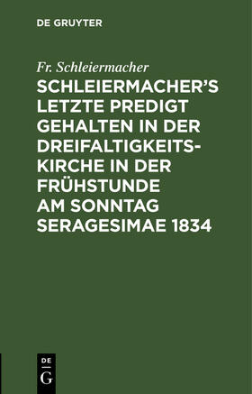 Schleiermacher |  Schleiermacher¿s letzte Predigt gehalten in der Dreifaltigkeits-Kirche in der Frühstunde am Sonntag Seragesimae 1834 | Buch |  Sack Fachmedien