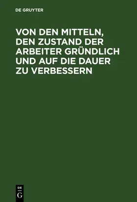  Von den Mitteln, den Zustand der Arbeiter gründlich und auf die Dauer zu verbessern | Buch |  Sack Fachmedien