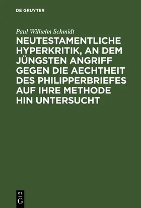 Schmidt |  Neutestamentliche Hyperkritik, an dem jüngsten Angriff gegen die Aechtheit des Philipperbriefes auf ihre Methode hin untersucht | Buch |  Sack Fachmedien