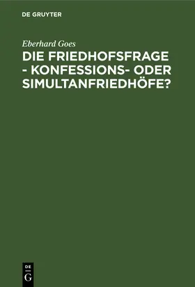 Goes |  Die Friedhofsfrage - Konfessions- oder Simultanfriedhöfe? | Buch |  Sack Fachmedien