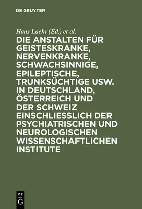 Ilberg / Laehr |  Die Anstalten für Geisteskranke, Nervenkranke, Schwachsinnige, Epileptische, Trunksüchtige usw. in Deutschland, Österreich und der Schweiz einschließlich der psychiatrischen und neurologischen wissenschaftlichen Institute | Buch |  Sack Fachmedien