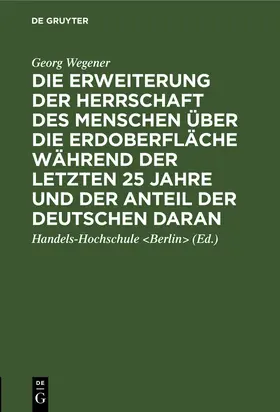 Wegener |  Die Erweiterung der Herrschaft des Menschen über die Erdoberfläche während der letzten 25 Jahre und der Anteil der Deutschen daran | Buch |  Sack Fachmedien