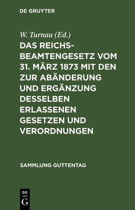Turnau |  Das Reichsbeamtengesetz vom 31. März 1873 mit den zur Abänderung und Ergänzung desselben erlassenen Gesetzen und Verordnungen | Buch |  Sack Fachmedien