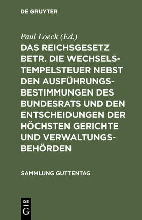 Loeck |  Das Reichsgesetz betr. die Wechselstempelsteuer nebst den Ausführungsbestimmungen des Bundesrats und den Entscheidungen der höchsten Gerichte und Verwaltungsbehörden | Buch |  Sack Fachmedien