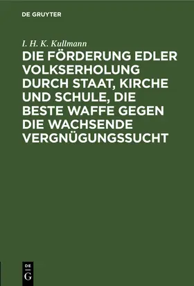 Kullmann |  Die Förderung edler Volkserholung durch Staat, Kirche und Schule, die beste Waffe gegen die wachsende Vergnügungssucht | Buch |  Sack Fachmedien