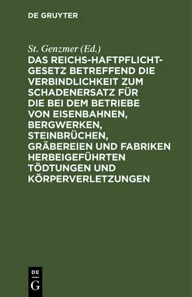 Genzmer |  Das Reichs-Haftpflicht-Gesetz betreffend die Verbindlichkeit zum Schadenersatz für die bei dem Betriebe von Eisenbahnen, Bergwerken, Steinbrüchen, Gräbereien und Fabriken herbeigeführten Tödtungen und Körperverletzungen | Buch |  Sack Fachmedien