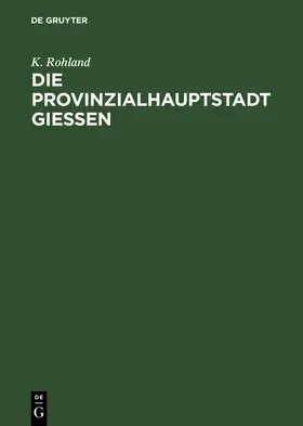 Rohland |  Die Provinzialhauptstadt Giessen | Buch |  Sack Fachmedien