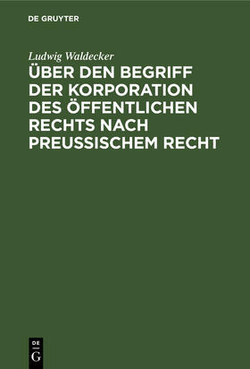 Waldecker |  Über den Begriff der Korporation des öffentlichen Rechts nach preussischem Recht | Buch |  Sack Fachmedien