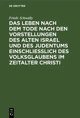 Schwally |  Das Leben nach dem Tode nach den Vorstellungen des alten Israel und des Judentums einschließlich des Volksglaubens im Zeitalter Christi | Buch |  Sack Fachmedien