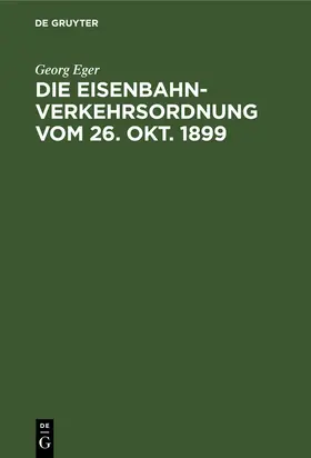 Eger |  Die Eisenbahn-Verkehrsordnung vom 26. Okt. 1899 | Buch |  Sack Fachmedien