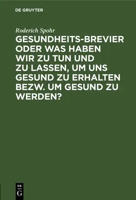 Spohr |  Gesundheits-Brevier oder was haben wir zu tun und zu lassen, um uns gesund zu erhalten bezw. um gesund zu werden? | Buch |  Sack Fachmedien