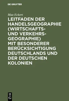 Eckert |  Leitfaden der Handelsgeographie (Wirtschafts- und Verkehrsgeographie) mit besonderer Berücksichtigung Deutschlands und der deutschen Kolonien | Buch |  Sack Fachmedien