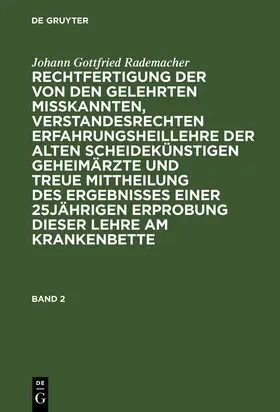 Rademacher |  Johann Gottfried Rademacher: Rechtfertigung der von den Gelehrten misskannten, verstandesrechten Erfahrungsheillehre der alten scheidekünstigen Geheimärzte und treue Mittheilung des Ergebnisses einer 25jährigen Erprobung dieser Lehre am Krankenbette. Band 2 | Buch |  Sack Fachmedien