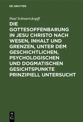 Schwartzkopff |  Die Gottesoffenbarung in Jesu Christo nach Wesen, Inhalt und Grenzen, unter dem geschichtlichen, psychologischen und dogmatischen Gesichtspunkte prinzipiell untersucht | Buch |  Sack Fachmedien