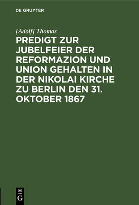 Thomas |  Predigt zur Jubelfeier der Reformazion und Union gehalten in der Nikolai Kirche zu Berlin den 31. Oktober 1867 | Buch |  Sack Fachmedien