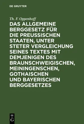 Oppenhoff |  Das Allgemeine Berggesetz für die Preußischen Staaten, unter steter Vergleichung seines Textes mit demjenigen des Braunschweigischen, Meiningenschen, Gothaischen und Bayerischen Berggesetzes | Buch |  Sack Fachmedien