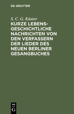 Küster |  Kurze lebensgeschichtliche Nachrichten von den Verfassern der Lieder des neuen Berliner Gesangbuches | Buch |  Sack Fachmedien