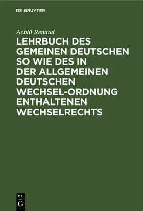 Renaud |  Lehrbuch des gemeinen deutschen so wie des in der allgemeinen Deutschen Wechsel-Ordnung enthaltenen Wechselrechts | Buch |  Sack Fachmedien