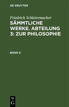 Schleiermacher |  Friedrich Schleiermacher: Sämmtliche Werke. Abteilung 3: Zur Philosophie. Band 5 | Buch |  Sack Fachmedien