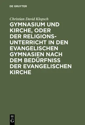 Klopsch |  Gymnasium und Kirche, oder der Religionsunterricht in den evangelischen Gymnasien nach dem Bedürfniß der evangelischen Kirche | Buch |  Sack Fachmedien