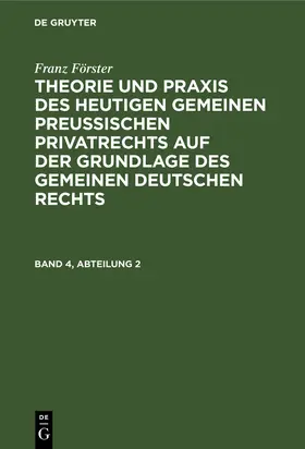 Förster / Eccius |  Franz Förster: Theorie und Praxis des heutigen gemeinen preußischen Privatrechts auf der Grundlage des gemeinen deutschen Rechts. Band 4, Abteilung 2 | Buch |  Sack Fachmedien