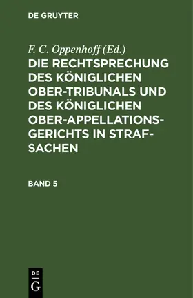 Oppenhoff |  Die Rechtsprechung des Königlichen Ober-Tribunals und des Königlichen Ober-Appellations-Gerichts in Straf-Sachen. Band 5 | Buch |  Sack Fachmedien