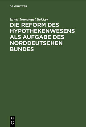 Bekker |  Die Reform des Hypothekenwesens als Aufgabe des norddeutschen Bundes | Buch |  Sack Fachmedien