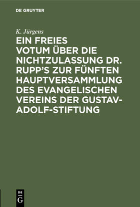 Jürgens |  Ein freies Votum über die Nichtzulassung Dr. Rupp¿s zur fünften Hauptversammlung des evangelischen Vereins der Gustav-Adolf-Stiftung | Buch |  Sack Fachmedien