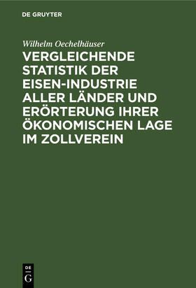 Oechelhäuser |  Vergleichende Statistik der Eisen-Industrie aller Länder und Erörterung ihrer ökonomischen Lage im Zollverein | Buch |  Sack Fachmedien
