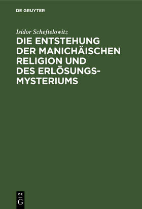 Scheftelowitz |  Die Entstehung der Manichäischen Religion und des Erlösungsmysteriums | Buch |  Sack Fachmedien