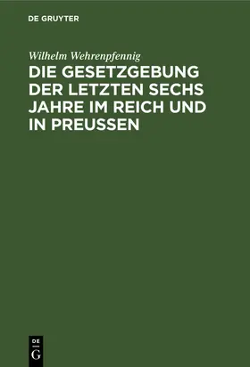 Wehrenpfennig |  Die Gesetzgebung der letzten sechs Jahre im Reich und in Preußen | Buch |  Sack Fachmedien