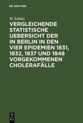 Schütz |  Vergleichende statistische Uebersicht der in Berlin in den vier Epidemien 1831, 1832, 1837 und 1848 vorgekommenen Cholerafälle | Buch |  Sack Fachmedien