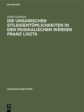 Gárdonyi |  Die ungarischen Stileigentümlichkeiten in den musikalischen Werken Franz Liszts | eBook | Sack Fachmedien