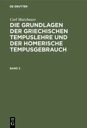 Mutzbauer |  Carl Mutzbauer: Die Grundlagen der griechischen Tempuslehre und der homerische Tempusgebrauch. Band 2 | eBook | Sack Fachmedien