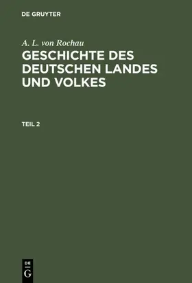 Rochau |  A. L. von Rochau: Geschichte des deutschen Landes und Volkes. Teil 2 | eBook | Sack Fachmedien