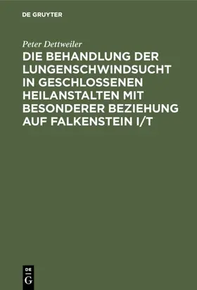 Dettweiler |  Die Behandlung der Lungenschwindsucht in geschlossenen Heilanstalten mit besonderer Beziehung auf Falkenstein i/T | eBook | Sack Fachmedien