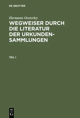 Oesterley |  Hermann Oesterley: Wegweiser durch die Literatur der Urkundensammlungen. Teil 1 | eBook | Sack Fachmedien