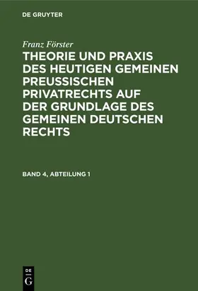 Eccius / Förster |  Franz Förster: Theorie und Praxis des heutigen gemeinen preußischen Privatrechts auf der Grundlage des gemeinen deutschen Rechts. Band 4, Abteilung 1 | eBook | Sack Fachmedien