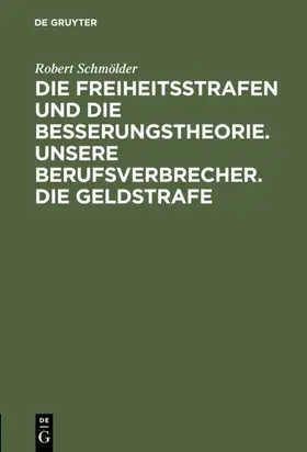 Schmölder |  Die Freiheitsstrafen und die Besserungstheorie. Unsere Berufsverbrecher. Die Geldstrafe | eBook | Sack Fachmedien