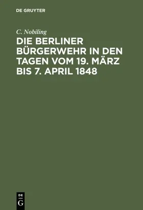 Nobiling |  Die Berliner Bürgerwehr in den Tagen vom 19. März bis 7. April 1848 | eBook | Sack Fachmedien