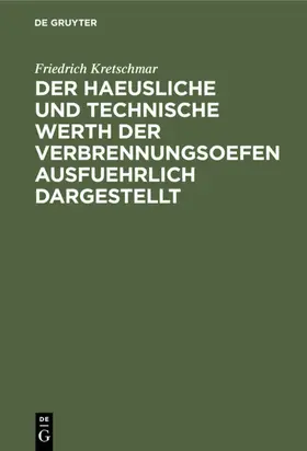 Kretschmar |  Der haeusliche und technische Werth der Verbrennungsoefen ausfuehrlich dargestellt | eBook | Sack Fachmedien