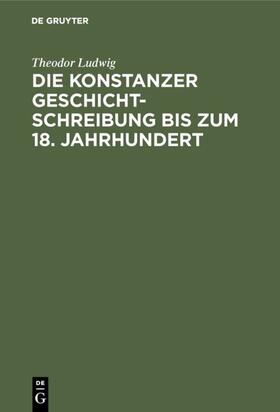 Ludwig |  Die Konstanzer Geschichtschreibung bis zum 18. Jahrhundert | eBook | Sack Fachmedien