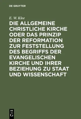 Klee |  Die allgemeine christliche Kirche oder das Prinzip der Reformation zur Feststellung des Begriffs der Evangelischen Kirche und ihrer Beziehung zu Staat und Wissenschaft | eBook | Sack Fachmedien