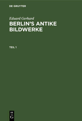 Gerhard |  Eduard Gerhard: Berlin’s antike Bildwerke. Teil 1 | eBook | Sack Fachmedien