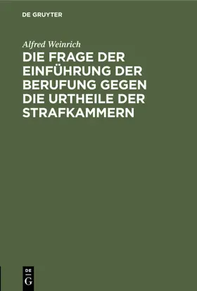 Weinrich |  Die Frage der Einführung der Berufung gegen die Urtheile der Strafkammern | eBook | Sack Fachmedien