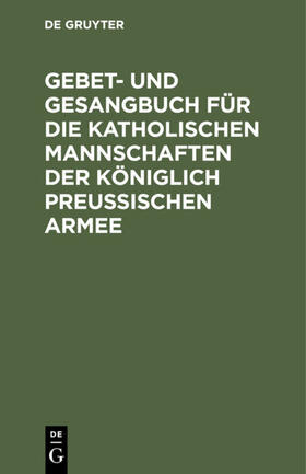  Gebet- und Gesangbuch für die katholischen Mannschaften der Königlich Preußischen Armee | eBook | Sack Fachmedien