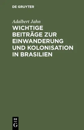 Jahn |  Wichtige Beiträge zur Einwanderung und Kolonisation in Brasilien | eBook | Sack Fachmedien